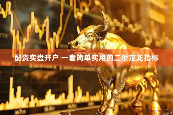 配资实盘开户 一套简单实用的二板定龙指标