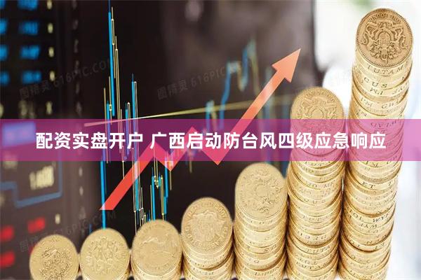 配资实盘开户 广西启动防台风四级应急响应