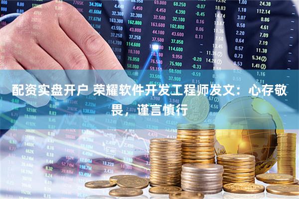 配资实盘开户 荣耀软件开发工程师发文：心存敬畏，谨言慎行