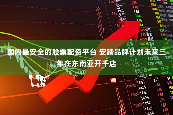 国内最安全的股票配资平台 安踏品牌计划未来三年在东南亚开千店